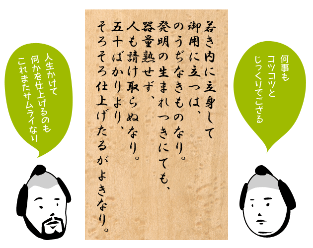若き内に立身して御用に立つは、のうぢなきものなり。発明の生まれつきにても、器量熟せず、人も請け取らぬなり。五十ばかりより、そろそろ仕上げたるがよきなり